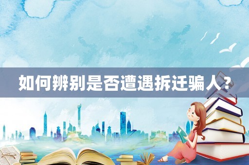 如何辨別是否遭遇拆遷騙人？