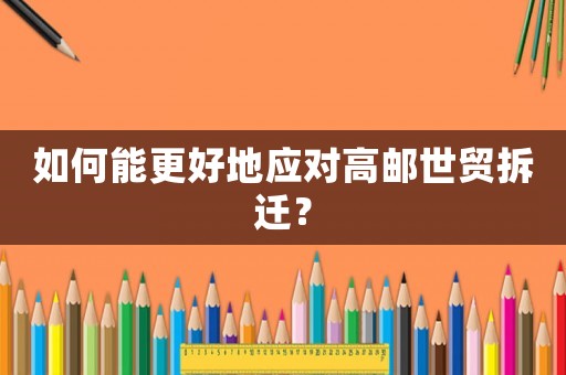 如何能更好地應對高郵世貿拆遷？