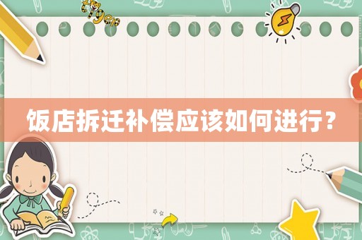 飯店拆遷補(bǔ)償應(yīng)該如何進(jìn)行？