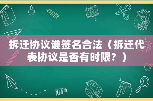 拆遷協議誰簽名合法（拆遷代表協議是否有時限？）