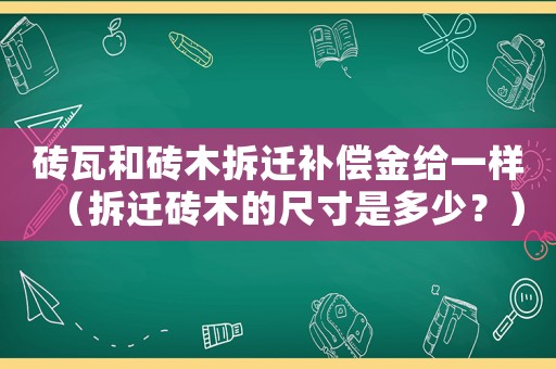 磚瓦和磚木拆遷補(bǔ)償金給一樣（拆遷磚木的尺寸是多少？）