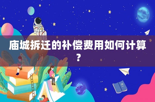 廟城拆遷的補(bǔ)償費(fèi)用如何計(jì)算？