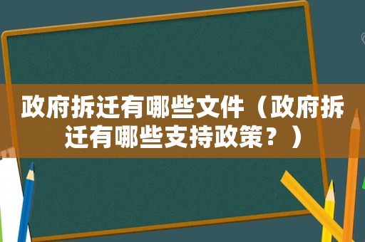 政府拆遷有哪些文件（政府拆遷有哪些支持政策？）