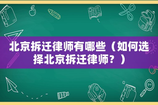 北京拆遷律師有哪些（如何選擇北京拆遷律師？）