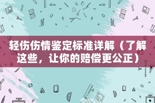 輕傷傷情鑒定標準詳解（了解這些，讓你的賠償更公正）