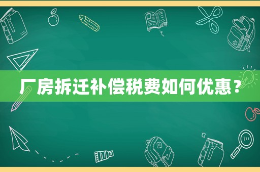 廠房拆遷補償稅費如何優惠？