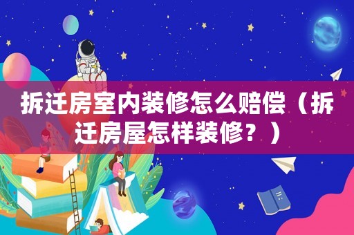 拆遷房室內裝修怎么賠償（拆遷房屋怎樣裝修？）