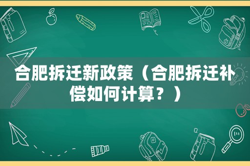 合肥拆遷新政策（合肥拆遷補償如何計算？）