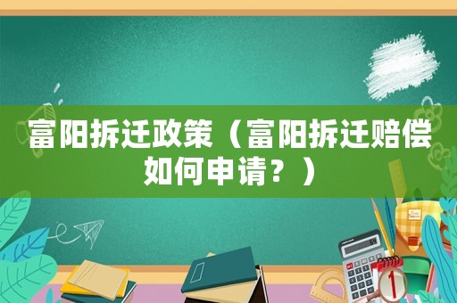 富陽拆遷政策（富陽拆遷賠償如何申請？）