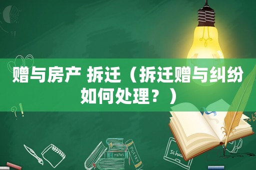 贈與房產 拆遷（拆遷贈與糾紛如何處理？）