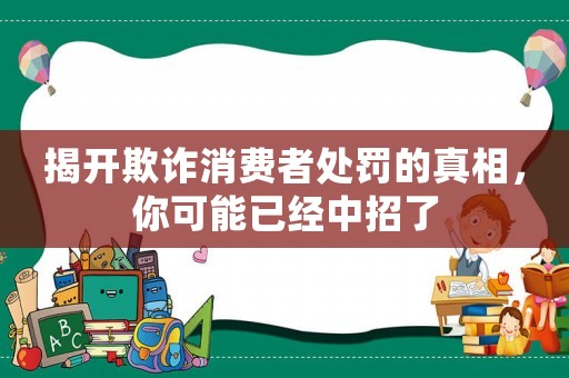 揭開欺詐消費(fèi)者處罰的真相，你可能已經(jīng)中招了
