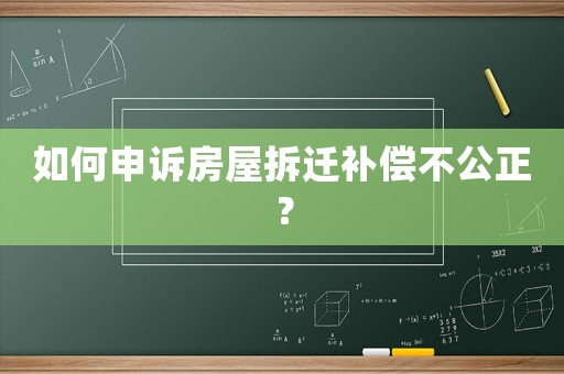 如何申訴房屋拆遷補償不公正？