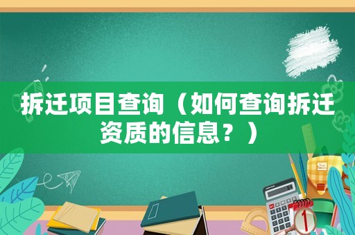 拆遷項目查詢（如何查詢拆遷資質的信息？）