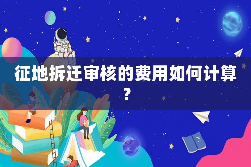征地拆遷審核的費用如何計算？