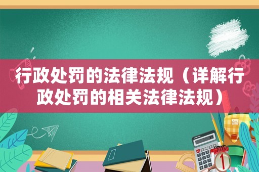 行政處罰的法律法規（詳解行政處罰的相關法律法規）