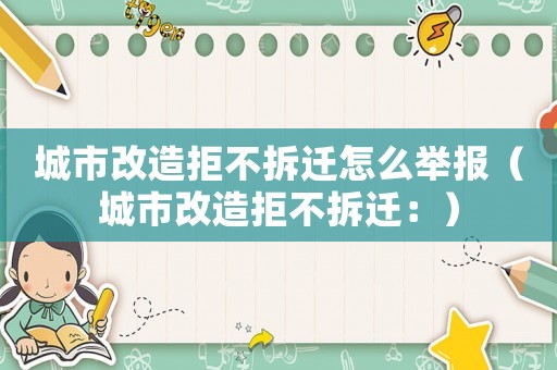 城市改造拒不拆遷怎么舉報（城市改造拒不拆遷：）
