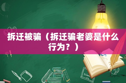 拆遷被騙（拆遷騙老婆是什么行為？）