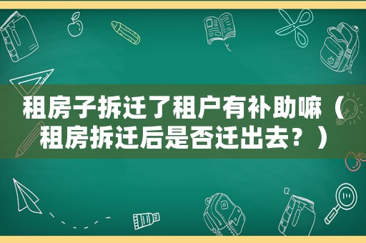 租房子拆遷了租戶有補助嘛（租房拆遷后是否遷出去？）