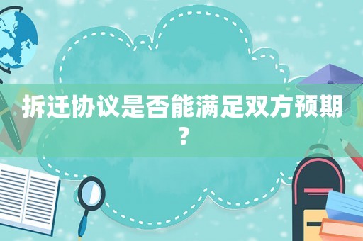 拆遷協議是否能滿足雙方預期？
