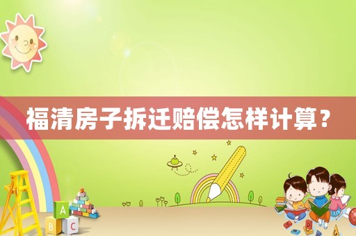 福清房子拆遷賠償怎樣計算？