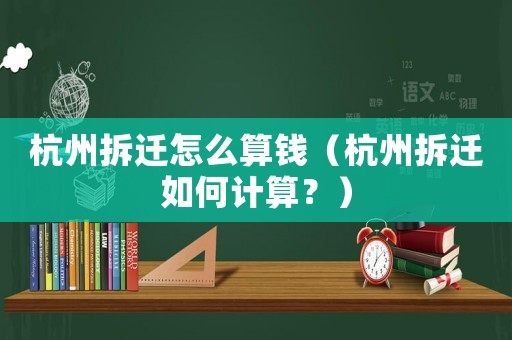 杭州拆遷怎么算錢（杭州拆遷如何計算？）