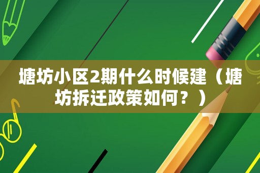 塘坊小區(qū)2期什么時候建（塘坊拆遷政策如何？）