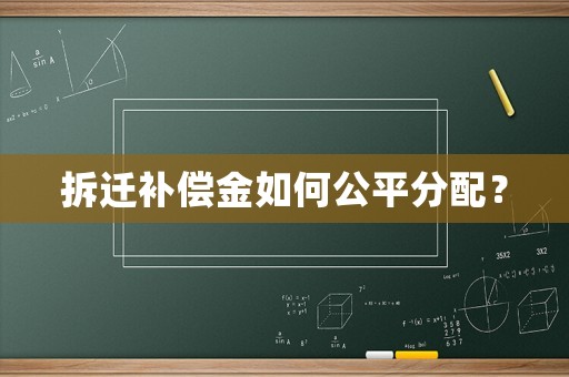 拆遷補償金如何公平分配？