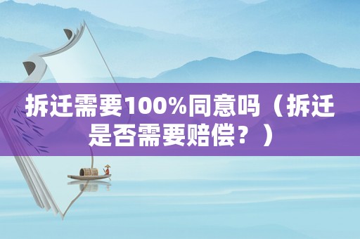 拆遷需要100%同意嗎（拆遷是否需要賠償？）