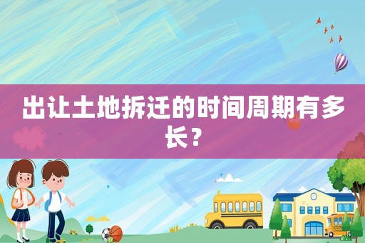 出讓土地拆遷的時間周期有多長？