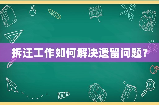 拆遷工作如何解決遺留問題？