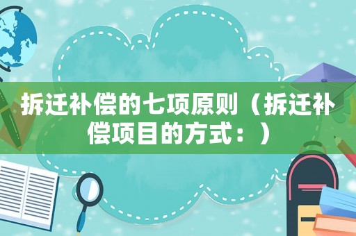 拆遷補償的七項原則（拆遷補償項目的方式：）