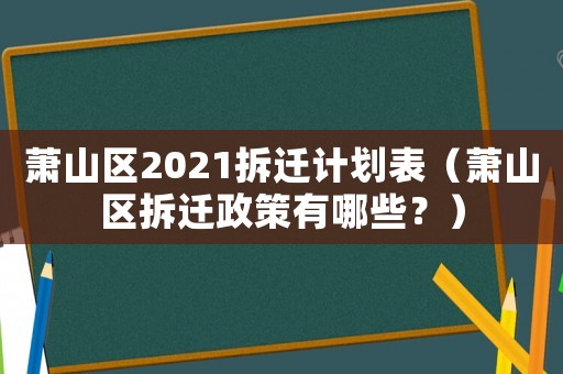 蕭山區(qū)2021拆遷計(jì)劃表（蕭山區(qū)拆遷政策有哪些？）