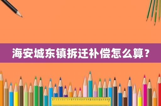 海安城東鎮拆遷補償怎么算？