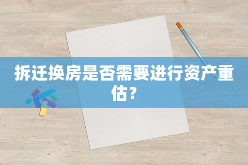拆遷換房是否需要進行資產重估？