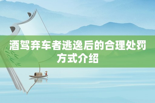 酒駕棄車者逃逸后的合理處罰方式介紹