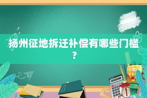 揚州征地拆遷補償有哪些門檻？