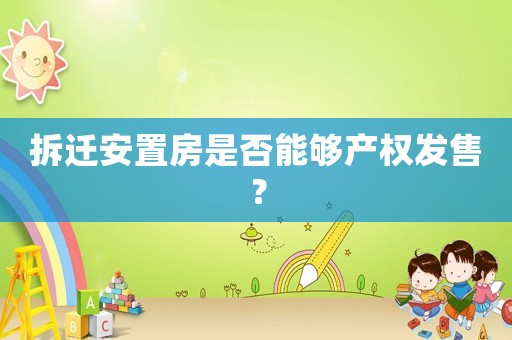 拆遷安置房是否能夠產權發售？