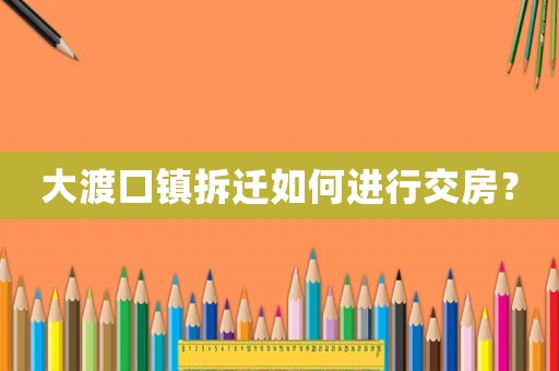 大渡口鎮拆遷如何進行交房？