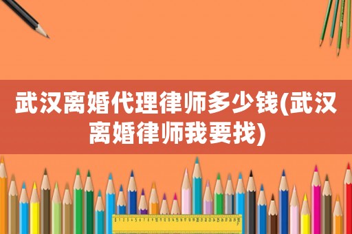 武漢離婚代理律師多少錢(武漢離婚律師我要找)