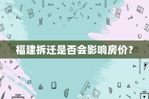 福建拆遷是否會(huì)影響房?jī)r(jià)？