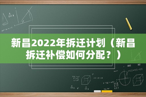 新昌2022年拆遷計劃（新昌拆遷補償如何分配？）