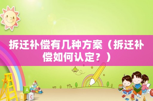 拆遷補償有幾種方案（拆遷補償如何認定？）