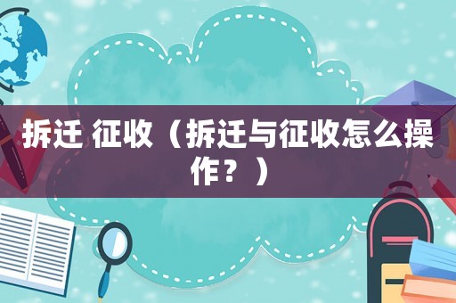 拆遷 征收（拆遷與征收怎么操作？）