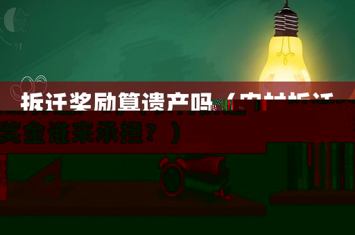 拆遷獎勵算遺產(chǎn)嗎（農(nóng)村拆遷獎金誰來承擔？）