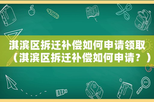 淇濱區(qū)拆遷補(bǔ)償如何申請(qǐng)領(lǐng)取（淇濱區(qū)拆遷補(bǔ)償如何申請(qǐng)？）