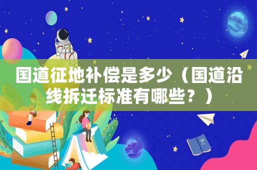 國道征地補償是多少（國道沿線拆遷標準有哪些？）