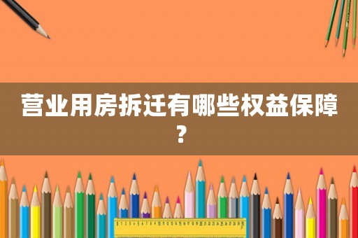 營業(yè)用房拆遷有哪些權(quán)益保障？