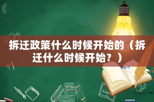 拆遷政策什么時(shí)候開(kāi)始的（拆遷什么時(shí)候開(kāi)始？）