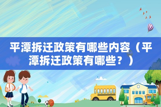 平潭拆遷政策有哪些內容（平潭拆遷政策有哪些？）