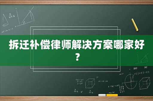 拆遷補償律師解決方案哪家好？